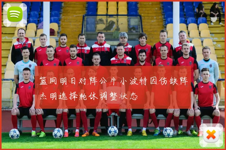 篮网明日对阵公牛小波特因伤缺阵杰明选择轮休调整状态