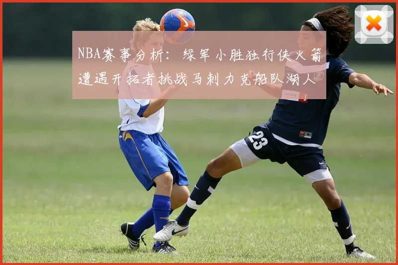 NBA赛事分析：绿军小胜独行侠火箭遭遇开拓者挑战马刺力克船队湖人击败步行者