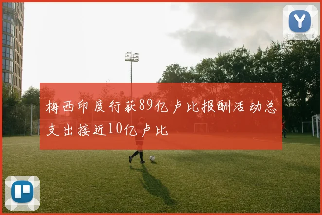 梅西印度行获89亿卢比报酬活动总支出接近10亿卢比