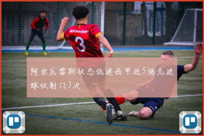 阿尔瓦雷斯状态低迷西甲近5场无进球仅射门3次