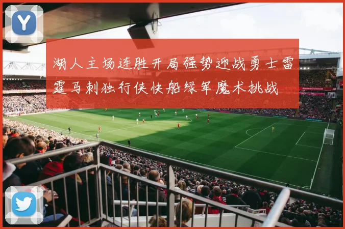 湖人主场连胜开局强势迎战勇士雷霆马刺独行侠快船绿军魔术挑战