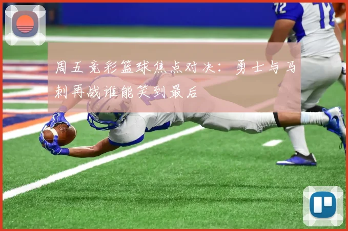 周五竞彩篮球焦点对决：勇士与马刺再战谁能笑到最后