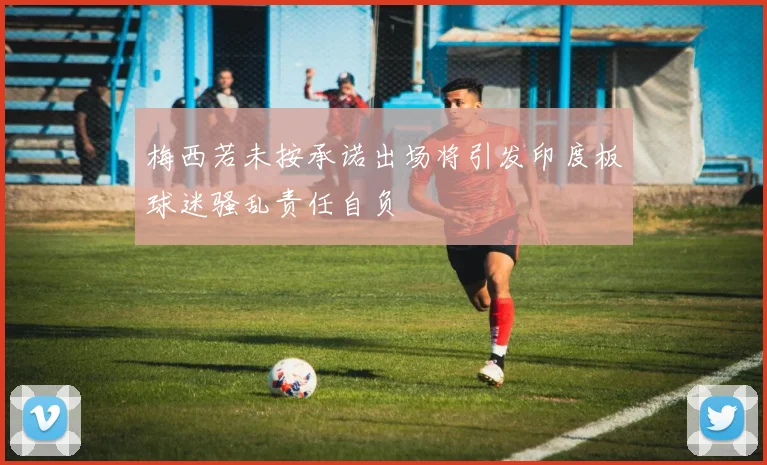 梅西若未按承诺出场将引发印度板球迷骚乱责任自负