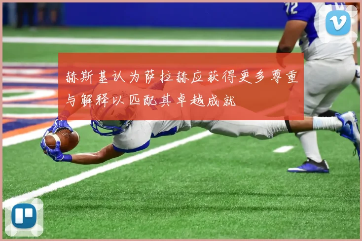 赫斯基认为萨拉赫应获得更多尊重与解释以匹配其卓越成就